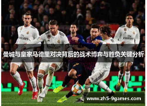 曼城与皇家马德里对决背后的战术博弈与胜负关键分析