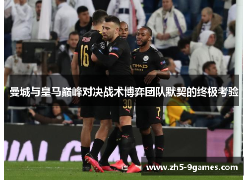 曼城与皇马巅峰对决战术博弈团队默契的终极考验