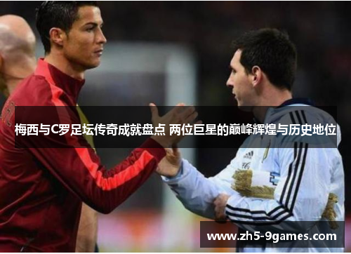 梅西与C罗足坛传奇成就盘点 两位巨星的巅峰辉煌与历史地位