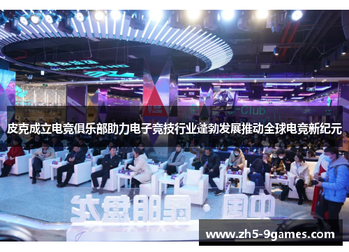 皮克成立电竞俱乐部助力电子竞技行业蓬勃发展推动全球电竞新纪元