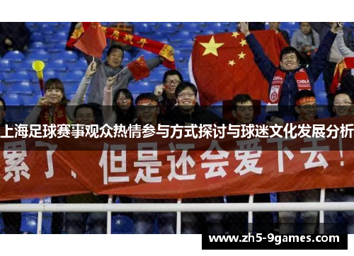 上海足球赛事观众热情参与方式探讨与球迷文化发展分析