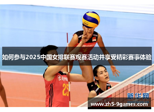如何参与2025中国女排联赛观赛活动并享受精彩赛事体验