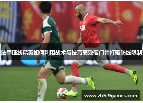 法甲锋线精英如何利用战术与技巧高效破门并打破防线限制