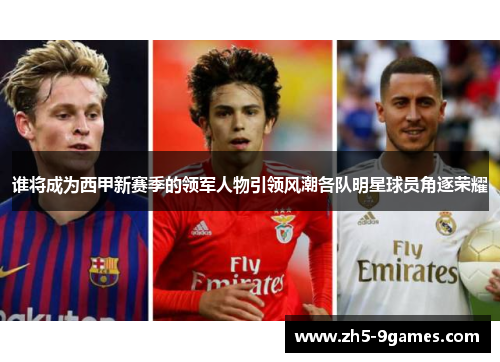 谁将成为西甲新赛季的领军人物引领风潮各队明星球员角逐荣耀