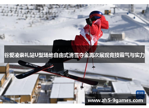 谷爱凌崇礼站U型场地自由式滑雪夺金再次展现竞技霸气与实力