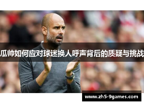 瓜帅如何应对球迷换人呼声背后的质疑与挑战