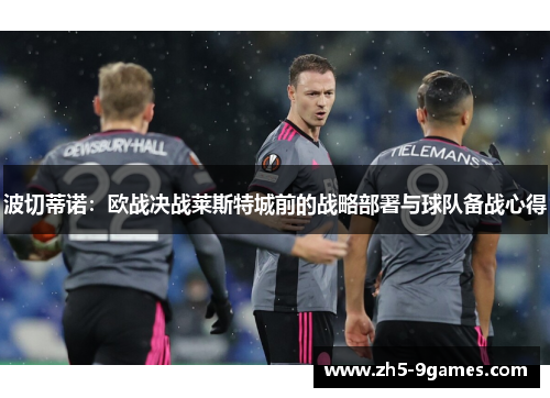 波切蒂诺：欧战决战莱斯特城前的战略部署与球队备战心得