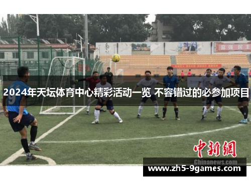 2024年天坛体育中心精彩活动一览 不容错过的必参加项目