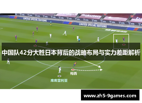 中国队42分大胜日本背后的战略布局与实力差距解析