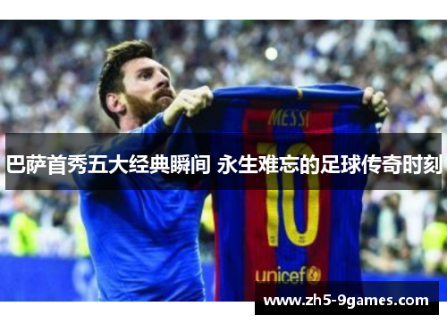 巴萨首秀五大经典瞬间 永生难忘的足球传奇时刻