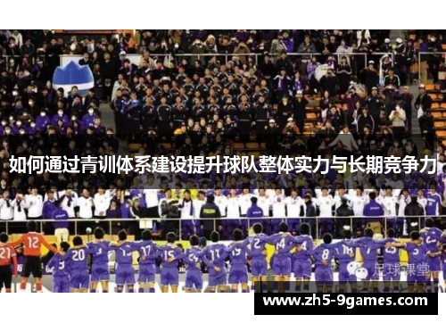 如何通过青训体系建设提升球队整体实力与长期竞争力