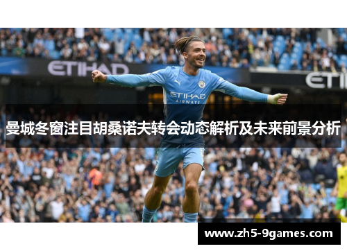 曼城冬窗注目胡桑诺夫转会动态解析及未来前景分析