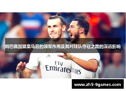 姆巴佩加盟皇马后的领军作用及其对球队夺冠之路的深远影响