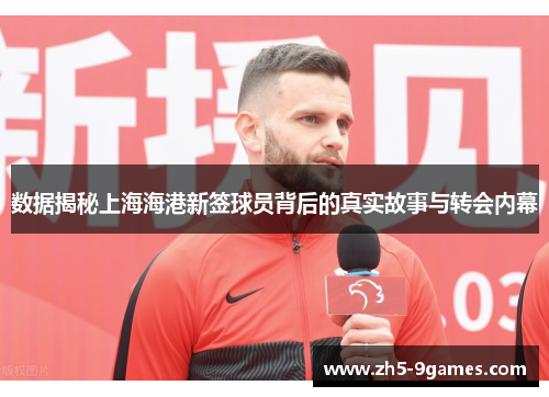 数据揭秘上海海港新签球员背后的真实故事与转会内幕