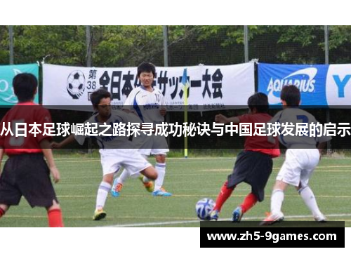 从日本足球崛起之路探寻成功秘诀与中国足球发展的启示