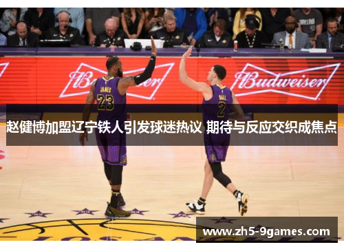 赵健博加盟辽宁铁人引发球迷热议 期待与反应交织成焦点