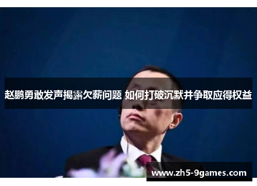 赵鹏勇敢发声揭露欠薪问题 如何打破沉默并争取应得权益