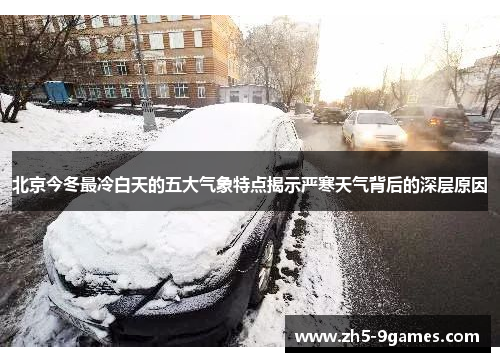 北京今冬最冷白天的五大气象特点揭示严寒天气背后的深层原因