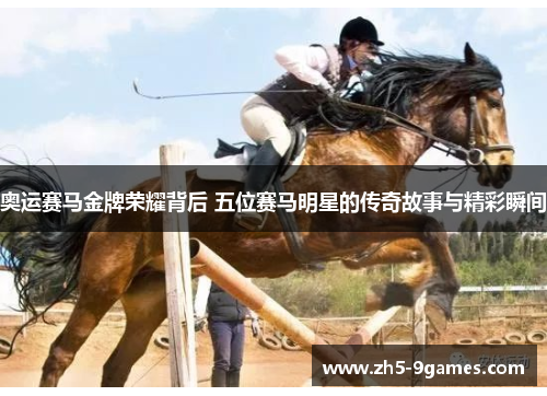 奥运赛马金牌荣耀背后 五位赛马明星的传奇故事与精彩瞬间