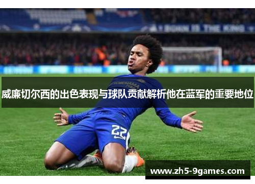 威廉切尔西的出色表现与球队贡献解析他在蓝军的重要地位