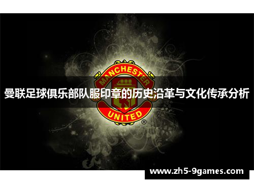 曼联足球俱乐部队服印章的历史沿革与文化传承分析