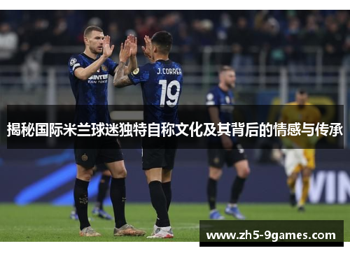 揭秘国际米兰球迷独特自称文化及其背后的情感与传承