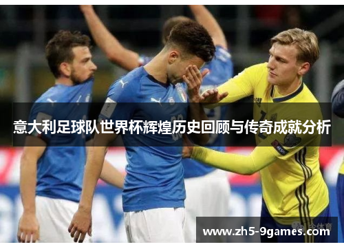 意大利足球队世界杯辉煌历史回顾与传奇成就分析
