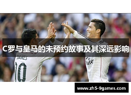 C罗与皇马的未预约故事及其深远影响 C罗与皇马的未预约故事及其深远影响