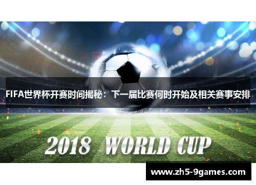 FIFA世界杯开赛时间揭秘：下一届比赛何时开始及相关赛事安排
