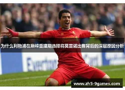为什么利物浦在巅峰重建期选择将莫雷诺出售背后的深层原因分析