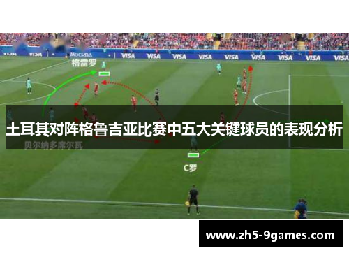 土耳其对阵格鲁吉亚比赛中五大关键球员的表现分析 土耳其对阵格鲁吉亚比赛中五大关键球员的表现分析