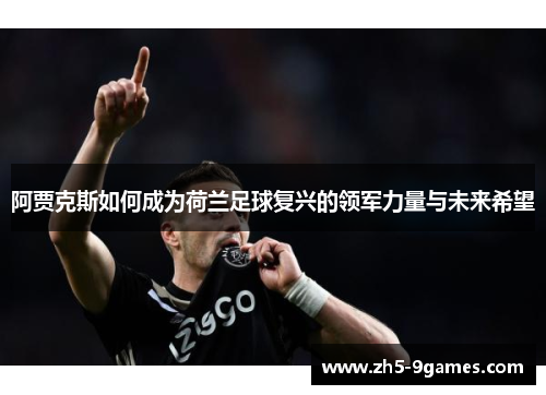 阿贾克斯如何成为荷兰足球复兴的领军力量与未来希望