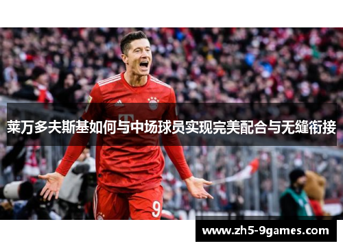 莱万多夫斯基如何与中场球员实现完美配合与无缝衔接