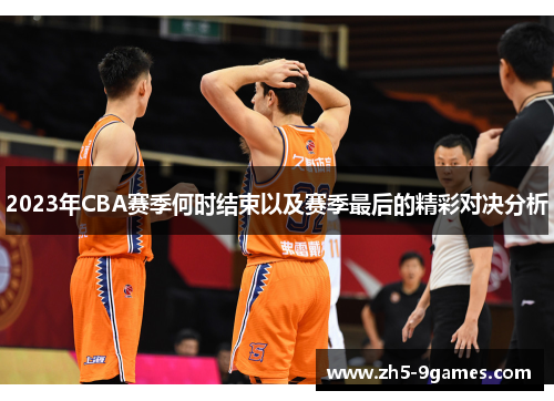 2023年CBA赛季何时结束以及赛季最后的精彩对决分析