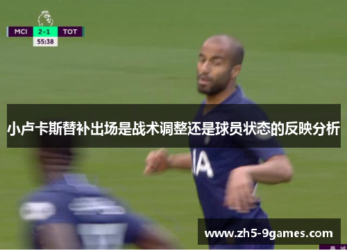 小卢卡斯替补出场是战术调整还是球员状态的反映分析