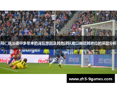 拜仁统治德甲多年来的背后原因及其他球队难以撼动其地位的深层分析 拜仁统治德甲多年来的背后原因及其他球队难以撼动其地位的深层分析