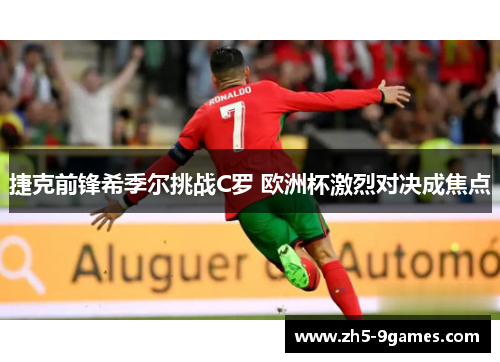 捷克前锋希季尔挑战C罗 欧洲杯激烈对决成焦点