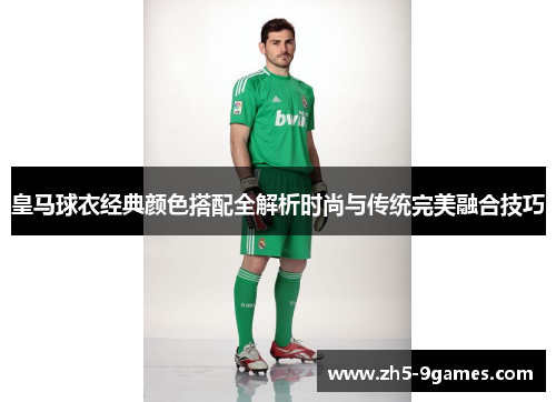 皇马球衣经典颜色搭配全解析时尚与传统完美融合技巧