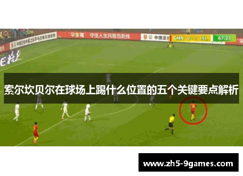 索尔坎贝尔在球场上踢什么位置的五个关键要点解析