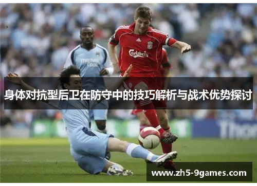 身体对抗型后卫在防守中的技巧解析与战术优势探讨