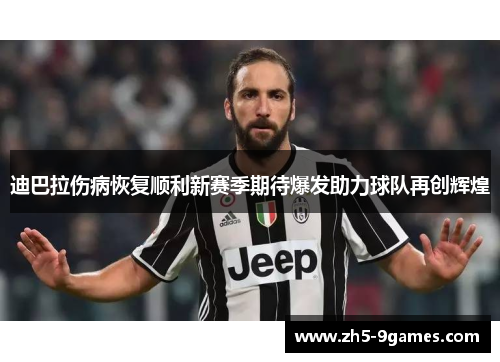 迪巴拉伤病恢复顺利新赛季期待爆发助力球队再创辉煌 迪巴拉伤病恢复顺利新赛季期待爆发助力球队再创辉煌