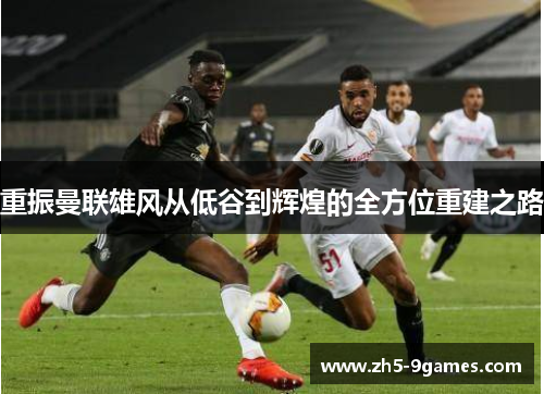 重振曼联雄风从低谷到辉煌的全方位重建之路
