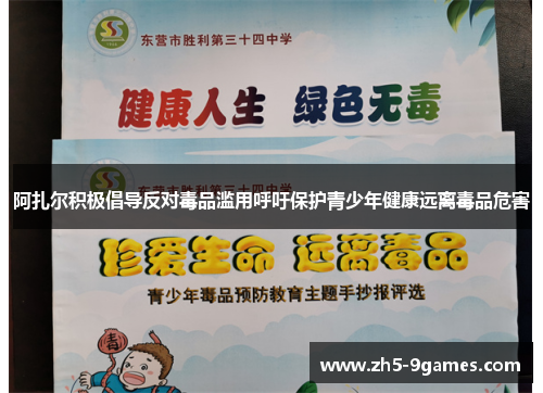 阿扎尔积极倡导反对毒品滥用呼吁保护青少年健康远离毒品危害 阿扎尔积极倡导反对毒品滥用呼吁保护青少年健康远离毒品危害
