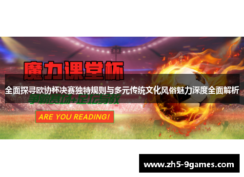全面探寻欧协杯决赛独特规则与多元传统文化风俗魅力深度全面解析