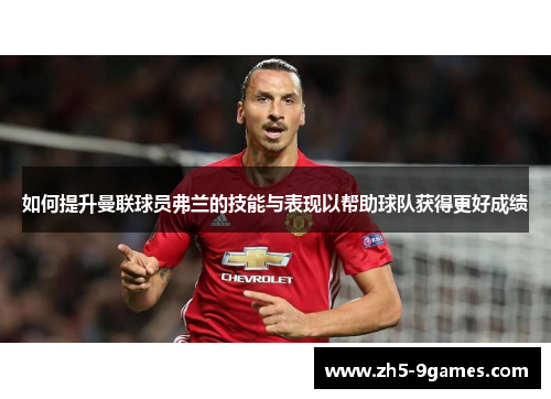如何提升曼联球员弗兰的技能与表现以帮助球队获得更好成绩