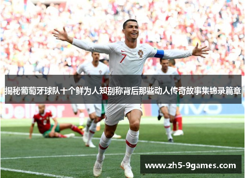 揭秘葡萄牙球队十个鲜为人知别称背后那些动人传奇故事集锦录篇章