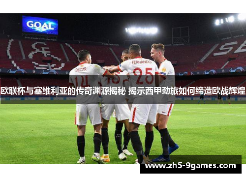 欧联杯与塞维利亚的传奇渊源揭秘 揭示西甲劲旅如何缔造欧战辉煌 欧联杯与塞维利亚的传奇渊源揭秘 揭示西甲劲旅如何缔造欧战辉煌