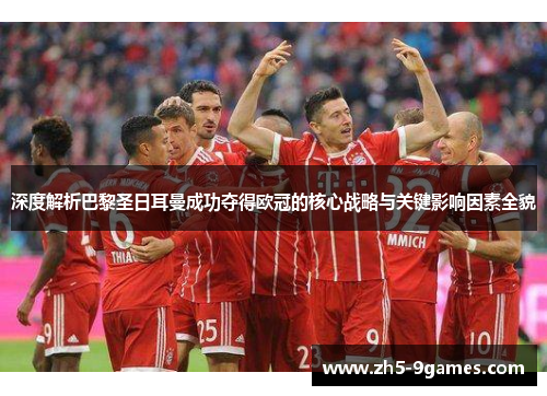 深度解析巴黎圣日耳曼成功夺得欧冠的核心战略与关键影响因素全貌 深度解析巴黎圣日耳曼成功夺得欧冠的核心战略与关键影响因素全貌