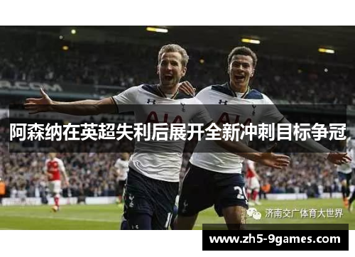 阿森纳在英超失利后展开全新冲刺目标争冠 阿森纳在英超失利后展开全新冲刺目标争冠