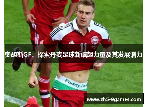 奥胡斯GF:探索丹麦足球新崛起力量及其发展潜力 奥胡斯GF:探索丹麦足球新崛起力量及其发展潜力